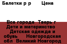 Балетки р-р 28 › Цена ­ 200 - Все города, Тверь г. Дети и материнство » Детская одежда и обувь   . Новгородская обл.,Великий Новгород г.